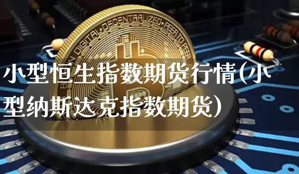 小型恒生指数期货行情(小型纳斯达克指数期货)_以太坊_第1张_相聚币圈 小型恒生指数期货行情(小型纳斯达克指数期货)_https://www.xjzxxn66.com_以太坊_第1张