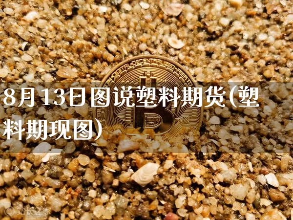 8月13日图说塑料期货(塑料期现图)_未分类_第1张_相聚币圈 8月13日图说塑料期货(塑料期现图)_https://www.xjzxxn66.com_未分类_第1张