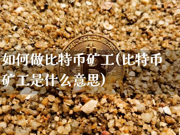 如何做比特币矿工(比特币矿工是什么意思)_https://www.xjzxxn66.com_区块链_第1张