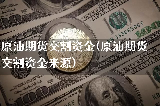原油期货交割资金(原油期货交割资金来源)_https://www.xjzxxn66.com_未分类_第1张