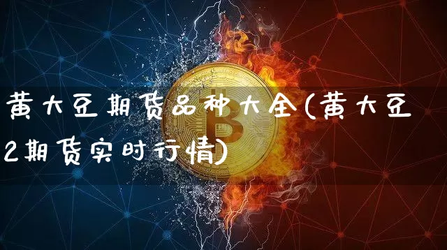 黄大豆期货品种大全(黄大豆2期货实时行情)_以太坊_第1张_相聚币圈 黄大豆期货品种大全(黄大豆2期货实时行情)_https://www.xjzxxn66.com_以太坊_第1张
