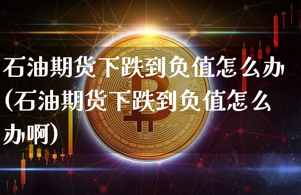 石油期货下跌到负值怎么办(石油期货下跌到负值怎么办啊)_https://www.xjzxxn66.com_以太坊_第1张