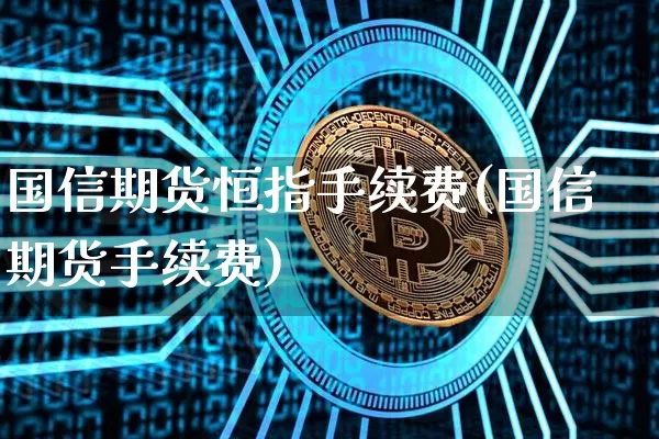 国信期货恒指手续费(国信期货手续费)_https://www.xjzxxn66.com_以太坊_第1张