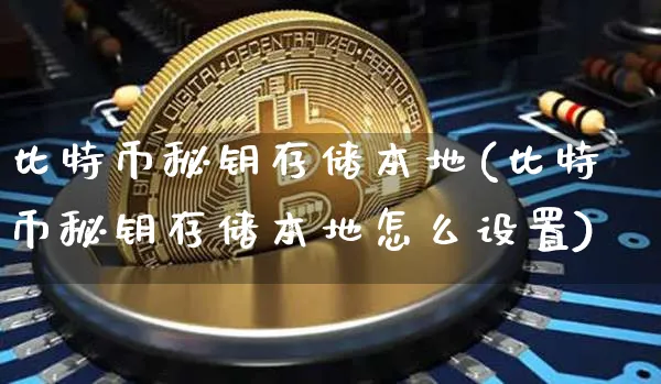 比特币秘钥存储本地(比特币秘钥存储本地怎么设置)_https://www.xjzxxn66.com_以太坊_第1张