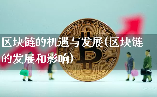 区块链的机遇与发展(区块链的发展和影响)_https://www.xjzxxn66.com_区块链_第1张