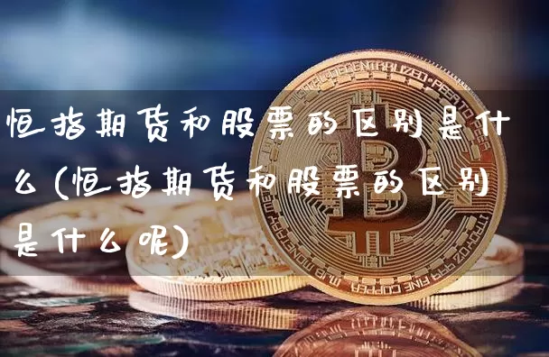 恒指期货和股票的区别是什么(恒指期货和股票的区别是什么呢)_https://www.xjzxxn66.com_比特币_第1张