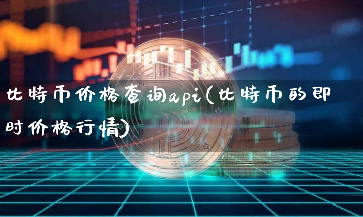 比特币价格查询api(比特币的即时价格行情)_https://www.xjzxxn66.com_区块链_第1张