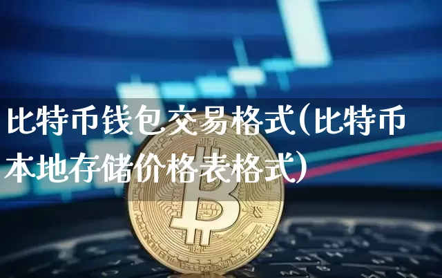 比特币钱包交易格式(比特币本地存储价格表格式)_https://www.xjzxxn66.com_区块链_第1张