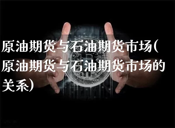 原油期货与石油期货市场(原油期货与石油期货市场的关系)_以太坊_第1张_相聚币圈 原油期货与石油期货市场(原油期货与石油期货市场的关系)_https://www.xjzxxn66.com_以太坊_第1张