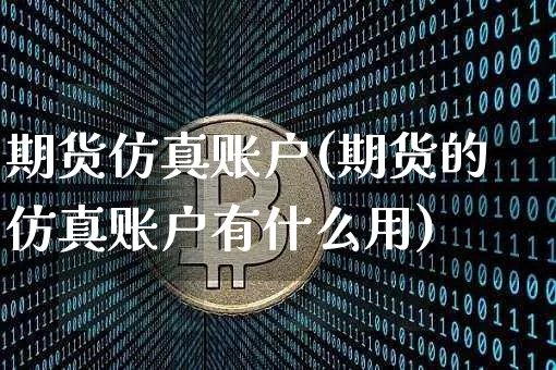 期货仿真账户(期货的仿真账户有什么用)_比特币_第1张_相聚币圈 期货仿真账户(期货的仿真账户有什么用)_https://www.xjzxxn66.com_比特币_第1张