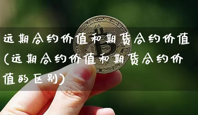 远期合约价值和期货合约价值(远期合约价值和期货合约价值的区别)_https://www.xjzxxn66.com_币圈资讯_第1张
