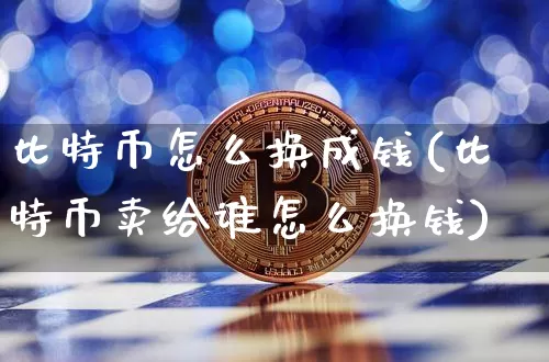 比特币怎么换成钱(比特币卖给谁怎么换钱)_https://www.xjzxxn66.com_以太坊_第1张