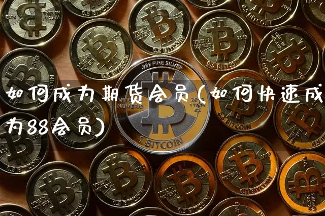 如何成为期货会员(如何快速成为88会员)_https://www.xjzxxn66.com_未分类_第1张