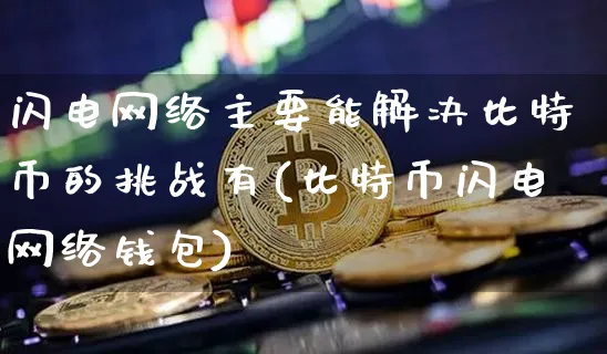 闪电网络主要能解决比特币的挑战有(比特币闪电网络钱包)_https://www.xjzxxn66.com_区块链_第1张