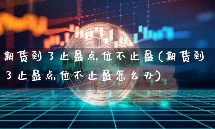 期货到了止盈点位不止盈(期货到了止盈点位不止盈怎么办)_区块链_第1张_相聚币圈 期货到了止盈点位不止盈(期货到了止盈点位不止盈怎么办)_https://www.xjzxxn66.com_区块链_第1张