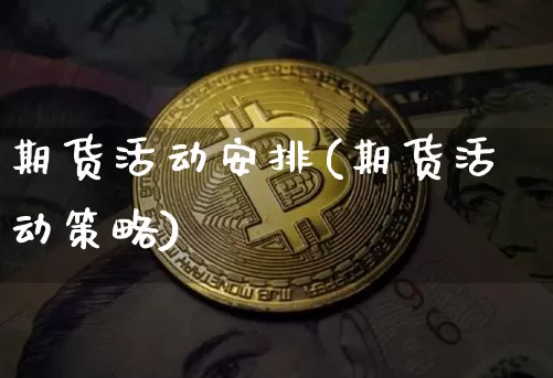 期货活动安排(期货活动策略)_区块链_第1张_相聚币圈 期货活动安排(期货活动策略)_https://www.xjzxxn66.com_区块链_第1张