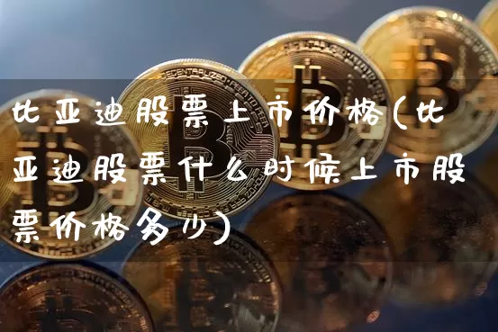 比亚迪股票上市价格(比亚迪股票什么时候上市股票价格多少)_https://www.xjzxxn66.com_区块链_第1张