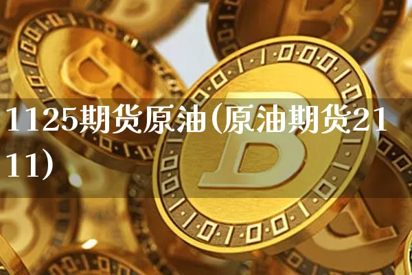 1125期货原油(原油期货2111)_https://www.xjzxxn66.com_区块链_第1张