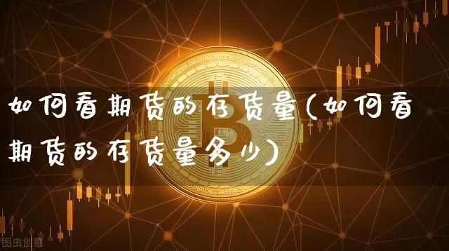 如何看期货的存货量(如何看期货的存货量多少)_https://www.xjzxxn66.com_区块链_第1张