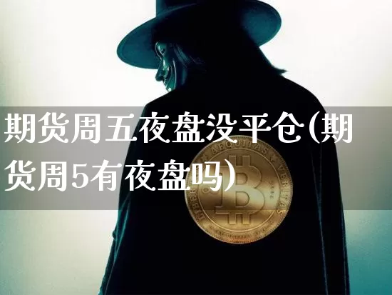 期货周五夜盘没平仓(期货周5有夜盘吗)_https://www.xjzxxn66.com_未分类_第1张