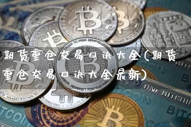期货重仓交易口诀大全(期货重仓交易口诀大全最新)_未分类_第1张_相聚币圈 期货重仓交易口诀大全(期货重仓交易口诀大全最新)_https://www.xjzxxn66.com_未分类_第1张