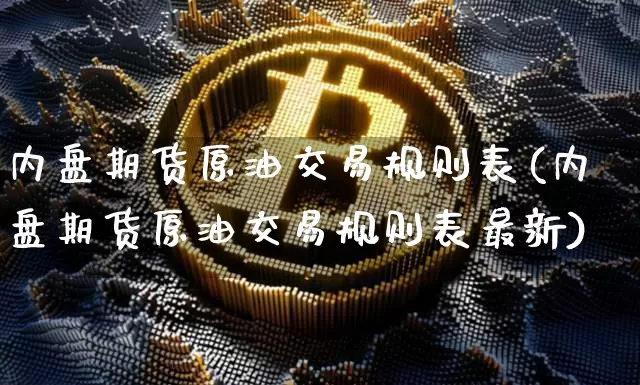 内盘期货原油交易规则表(内盘期货原油交易规则表最新)_区块链_第1张_相聚币圈 内盘期货原油交易规则表(内盘期货原油交易规则表最新)_https://www.xjzxxn66.com_区块链_第1张