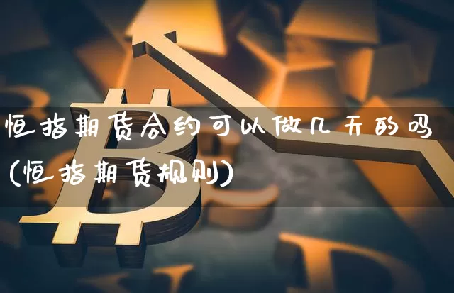 恒指期货合约可以做几天的吗(恒指期货规则)_https://www.xjzxxn66.com_以太坊_第1张