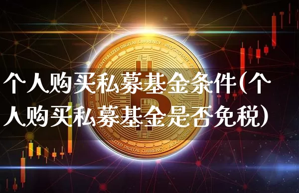 个人购买私募基金条件(个人购买私募基金是否免税)_https://www.xjzxxn66.com_区块链_第1张