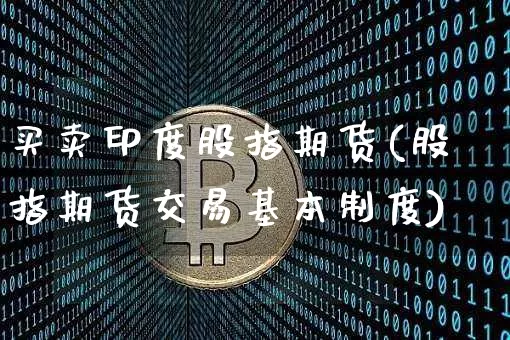买卖印度股指期货(股指期货交易基本制度)_比特币_第1张_相聚币圈 买卖印度股指期货(股指期货交易基本制度)_https://www.xjzxxn66.com_比特币_第1张