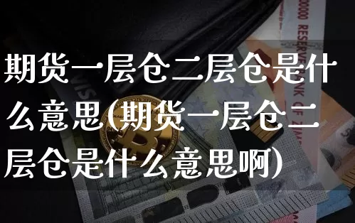 期货一层仓二层仓是什么意思(期货一层仓二层仓是什么意思啊)_https://www.xjzxxn66.com_区块链_第1张