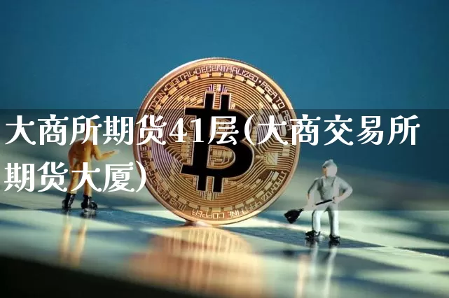 大商所期货41层(大商交易所期货大厦)_https://www.xjzxxn66.com_比特币_第1张