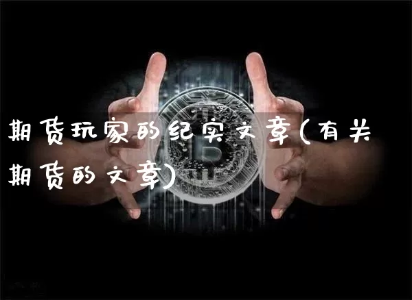 期货玩家的纪实文章(有关期货的文章)_https://www.xjzxxn66.com_比特币_第1张