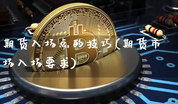 期货入场点的技巧(期货市场入场要求)_https://www.xjzxxn66.com_未分类_第1张