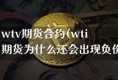 wtv期货合约(wti期货为什么还会出现负价)_https://www.xjzxxn66.com_以太坊_第1张