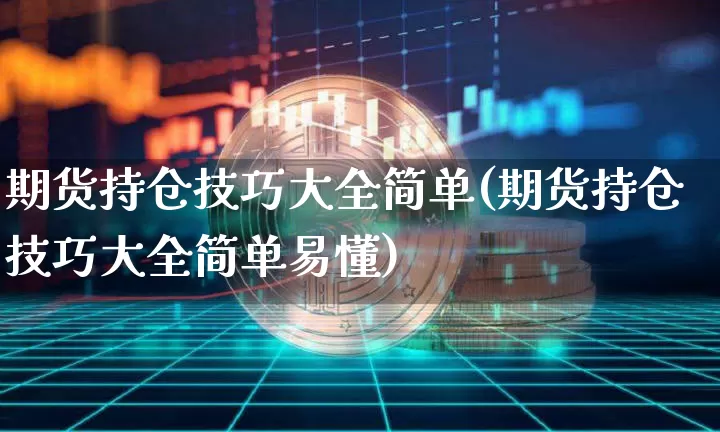 期货持仓技巧大全简单(期货持仓技巧大全简单易懂)_区块链_第1张_相聚币圈 期货持仓技巧大全简单(期货持仓技巧大全简单易懂)_https://www.xjzxxn66.com_区块链_第1张