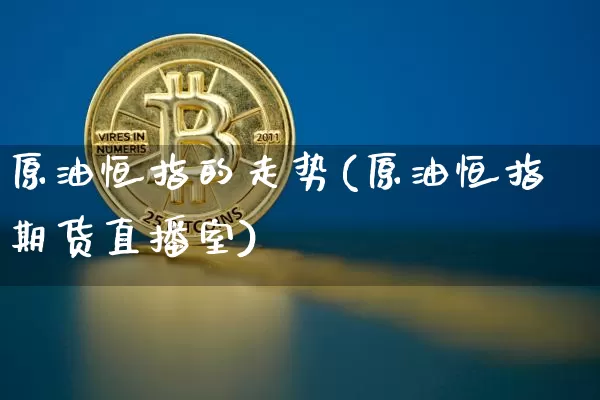 原油恒指的走势(原油恒指期货直播室)_以太坊_第1张_相聚币圈 原油恒指的走势(原油恒指期货直播室)_https://www.xjzxxn66.com_以太坊_第1张