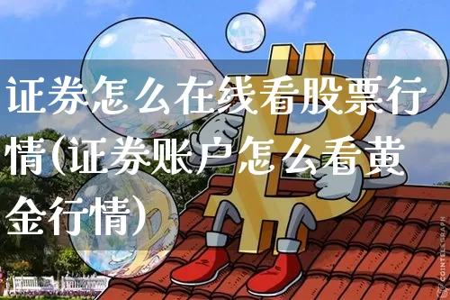 证券怎么在线看股票行情(证券账户怎么看黄金行情)_https://www.xjzxxn66.com_区块链_第1张