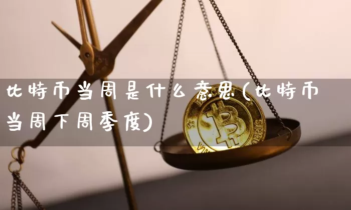 比特币当周是什么意思(比特币当周下周季度)_https://www.xjzxxn66.com_比特币_第1张