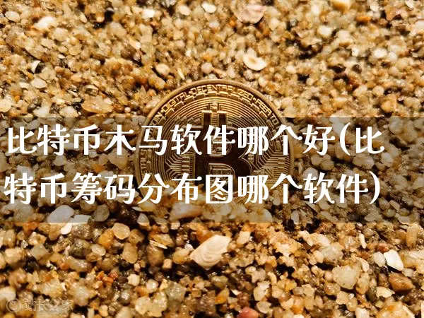 比特币木马软件哪个好(比特币筹码分布图哪个软件)_https://www.xjzxxn66.com_币圈资讯_第1张