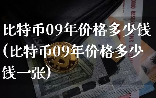 比特币09年价格多少钱(比特币09年价格多少钱一张)_https://www.xjzxxn66.com_比特币_第1张