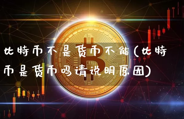比特币不是货币不能(比特币是货币吗请说明原因)_https://www.xjzxxn66.com_区块链_第1张
