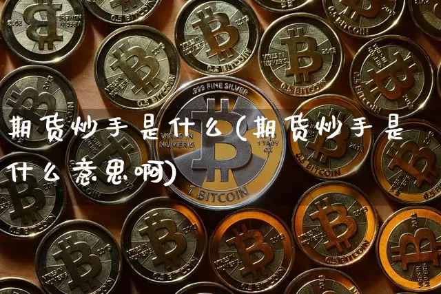 期货炒手是什么(期货炒手是什么意思啊)_以太坊_第1张_相聚币圈 期货炒手是什么(期货炒手是什么意思啊)_https://www.xjzxxn66.com_以太坊_第1张