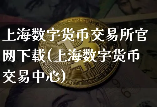 上海数字货币交易所下载(上海数字货币交易中心)_https://www.xjzxxn66.com_区块链_第1张