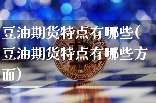 豆油期货特点有哪些(豆油期货特点有哪些方面)_https://www.xjzxxn66.com_未分类_第1张