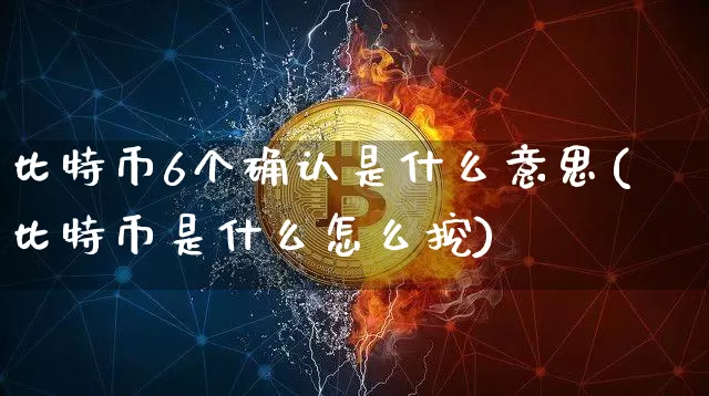 比特币6个确认是什么意思(比特币是什么怎么挖)_https://www.xjzxxn66.com_比特币_第1张