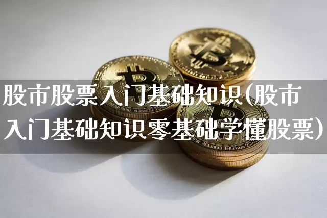 股市股票入门基础知识(股市入门基础知识零基础学懂股票)_以太坊_第1张_相聚币圈 股市股票入门基础知识(股市入门基础知识零基础学懂股票)_https://www.xjzxxn66.com_以太坊_第1张