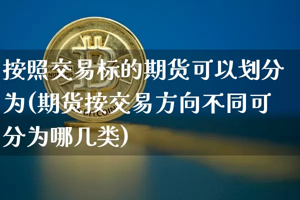 按照交易标的期货可以划分为(期货按交易方向不同可分为哪几类)_https://www.xjzxxn66.com_比特币_第1张