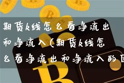 期货k线怎么看净流出和净流入(期货k线怎么看净流出和净流入的区别)_https://www.xjzxxn66.com_币圈资讯_第1张