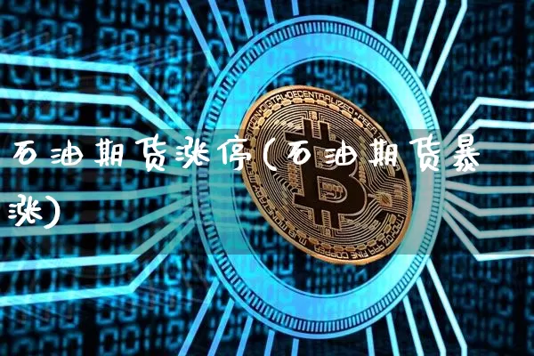 石油期货涨停(石油期货暴涨)_https://www.xjzxxn66.com_币圈资讯_第1张