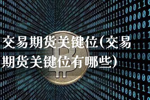 交易期货关键位(交易期货关键位有哪些)_https://www.xjzxxn66.com_币圈资讯_第1张